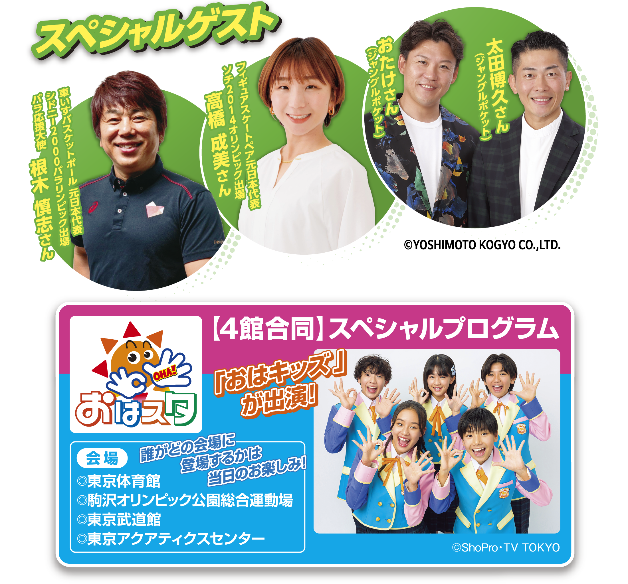 【スペシャルゲスト】根木 慎志さん（車いすバスケットボール 元日本代表シドニー2000パラリンピック出場パラ応援大使）　高橋 成美さん（フィギュアスケートペア元日本代表ソチ2014オリンピック出場）　おたけさん（ジャングルポケット）　太田博久さん（ジャングルポケット） / 【4館合同】スペシャルプログラム「おはキッズ」が出演!